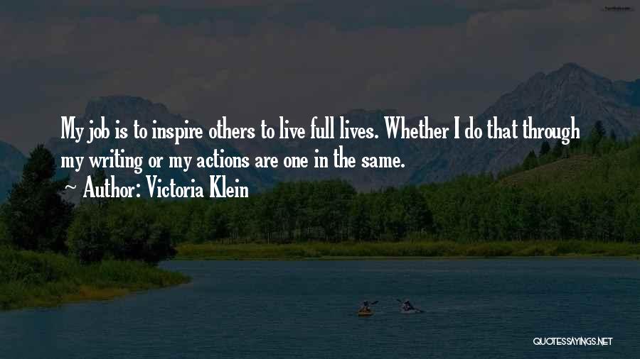 Victoria Klein Quotes: My Job Is To Inspire Others To Live Full Lives. Whether I Do That Through My Writing Or My Actions