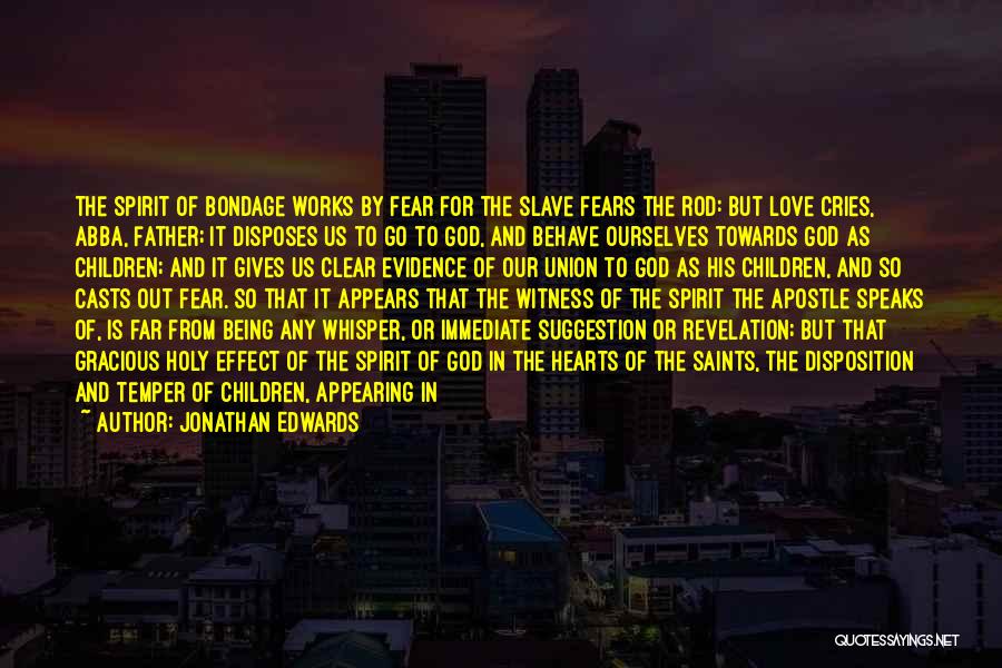 Jonathan Edwards Quotes: The Spirit Of Bondage Works By Fear For The Slave Fears The Rod: But Love Cries, Abba, Father; It Disposes