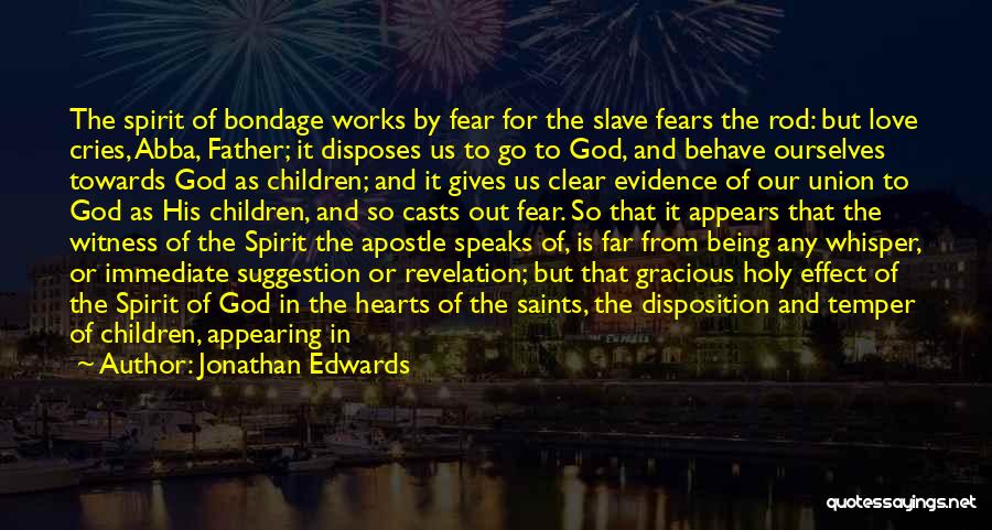 Jonathan Edwards Quotes: The Spirit Of Bondage Works By Fear For The Slave Fears The Rod: But Love Cries, Abba, Father; It Disposes