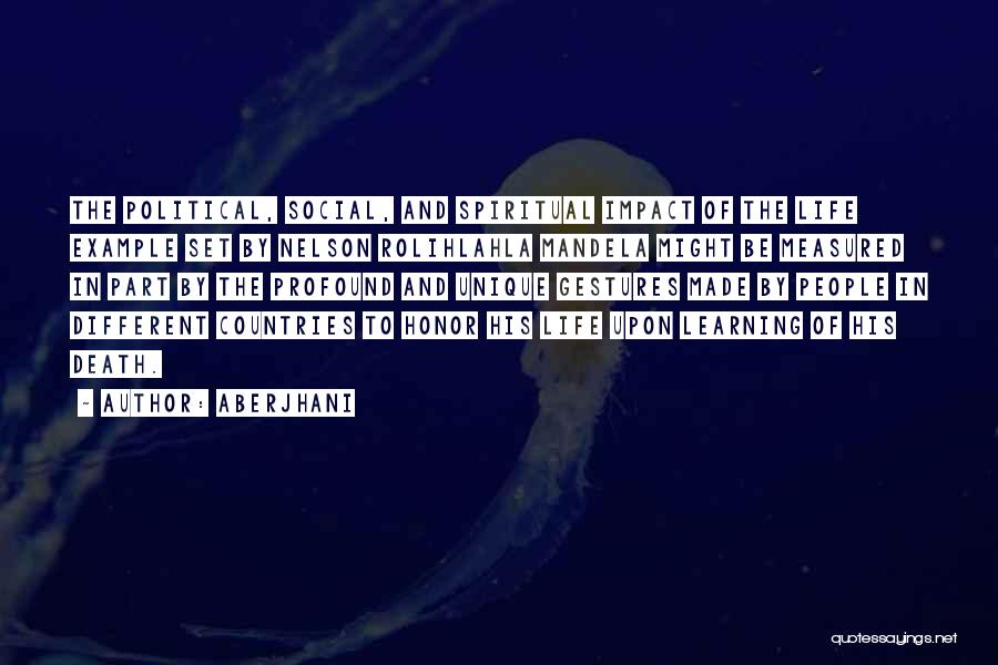 Aberjhani Quotes: The Political, Social, And Spiritual Impact Of The Life Example Set By Nelson Rolihlahla Mandela Might Be Measured In Part