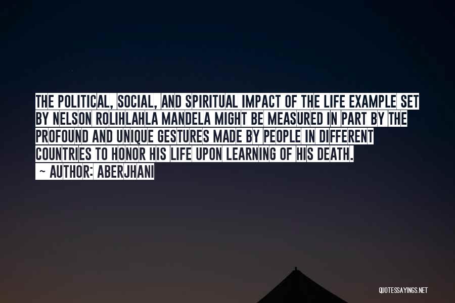 Aberjhani Quotes: The Political, Social, And Spiritual Impact Of The Life Example Set By Nelson Rolihlahla Mandela Might Be Measured In Part