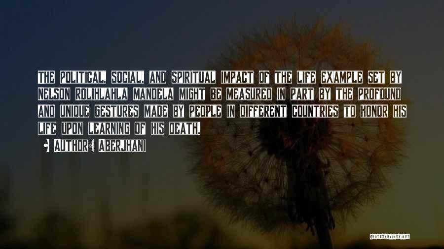 Aberjhani Quotes: The Political, Social, And Spiritual Impact Of The Life Example Set By Nelson Rolihlahla Mandela Might Be Measured In Part