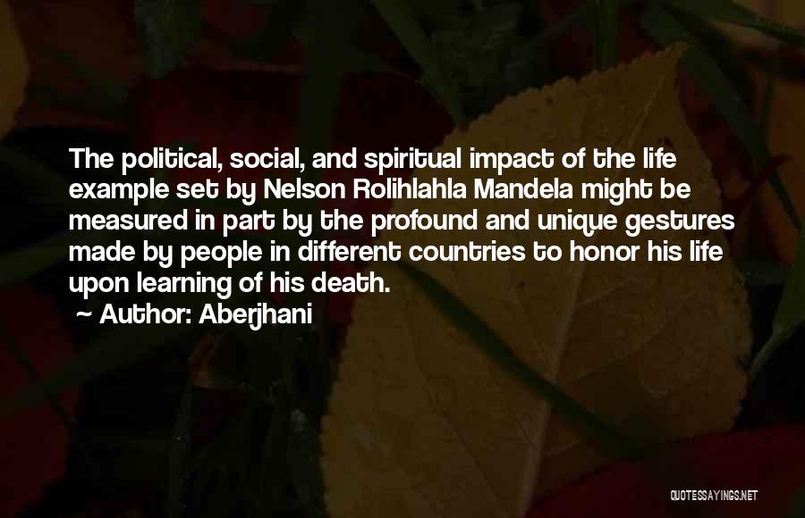 Aberjhani Quotes: The Political, Social, And Spiritual Impact Of The Life Example Set By Nelson Rolihlahla Mandela Might Be Measured In Part