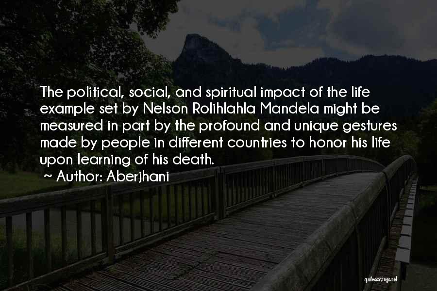 Aberjhani Quotes: The Political, Social, And Spiritual Impact Of The Life Example Set By Nelson Rolihlahla Mandela Might Be Measured In Part