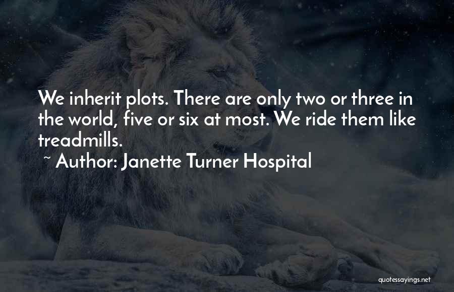 Janette Turner Hospital Quotes: We Inherit Plots. There Are Only Two Or Three In The World, Five Or Six At Most. We Ride Them