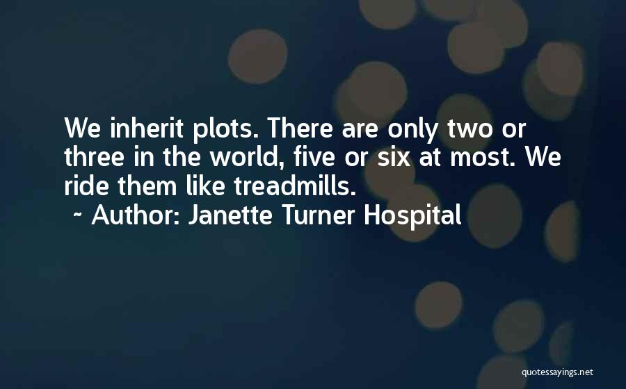 Janette Turner Hospital Quotes: We Inherit Plots. There Are Only Two Or Three In The World, Five Or Six At Most. We Ride Them