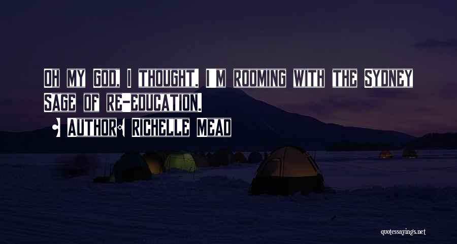 Richelle Mead Quotes: Oh My God, I Thought. I'm Rooming With The Sydney Sage Of Re-education.