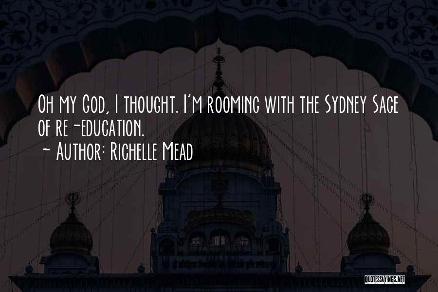 Richelle Mead Quotes: Oh My God, I Thought. I'm Rooming With The Sydney Sage Of Re-education.