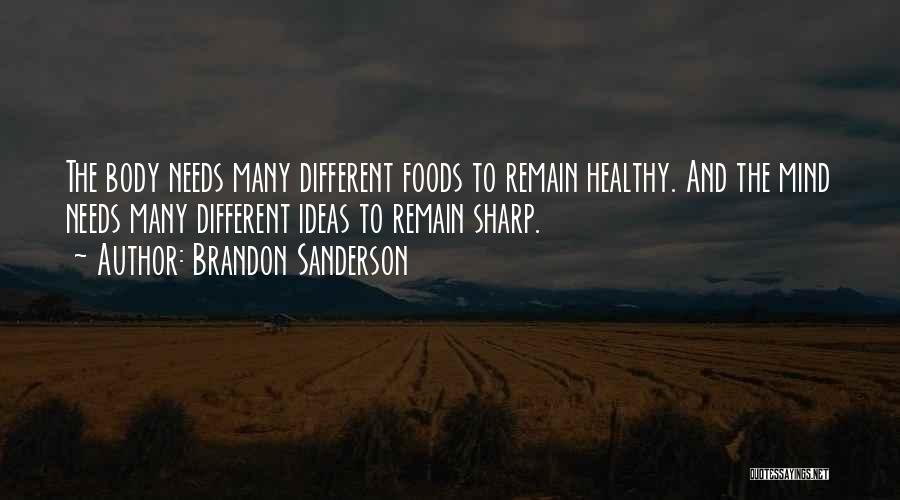 Brandon Sanderson Quotes: The Body Needs Many Different Foods To Remain Healthy. And The Mind Needs Many Different Ideas To Remain Sharp.