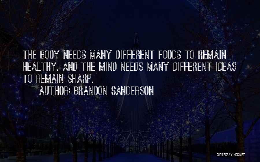 Brandon Sanderson Quotes: The Body Needs Many Different Foods To Remain Healthy. And The Mind Needs Many Different Ideas To Remain Sharp.