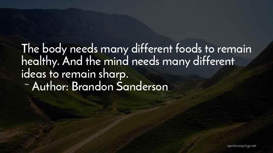 Brandon Sanderson Quotes: The Body Needs Many Different Foods To Remain Healthy. And The Mind Needs Many Different Ideas To Remain Sharp.