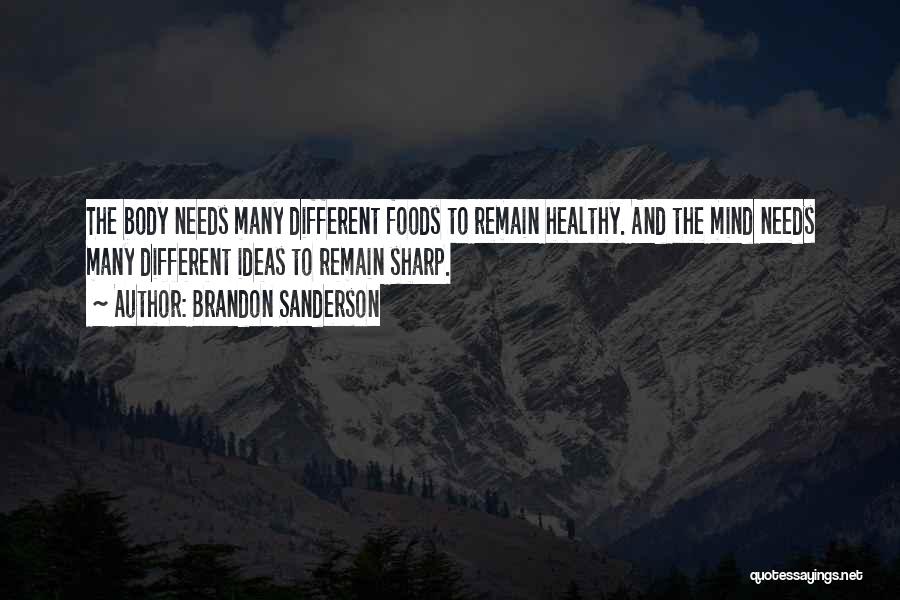 Brandon Sanderson Quotes: The Body Needs Many Different Foods To Remain Healthy. And The Mind Needs Many Different Ideas To Remain Sharp.