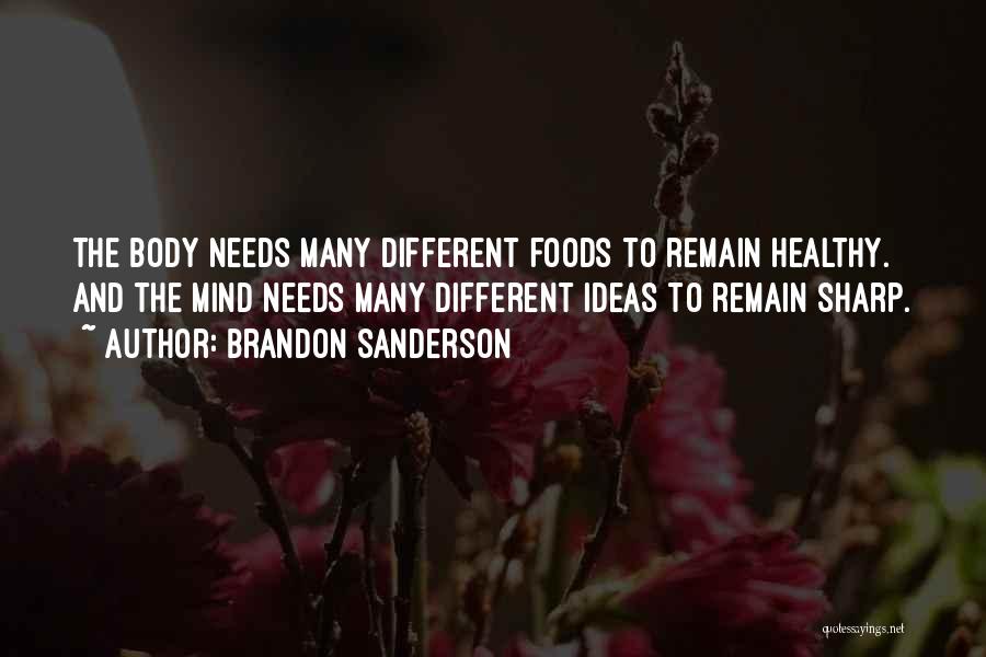 Brandon Sanderson Quotes: The Body Needs Many Different Foods To Remain Healthy. And The Mind Needs Many Different Ideas To Remain Sharp.