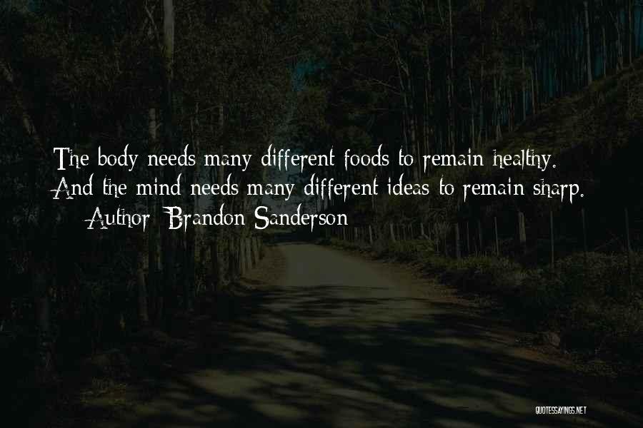 Brandon Sanderson Quotes: The Body Needs Many Different Foods To Remain Healthy. And The Mind Needs Many Different Ideas To Remain Sharp.