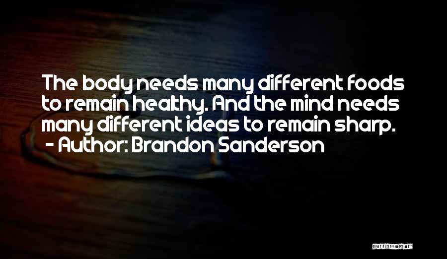 Brandon Sanderson Quotes: The Body Needs Many Different Foods To Remain Healthy. And The Mind Needs Many Different Ideas To Remain Sharp.