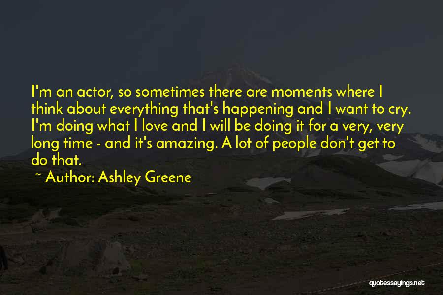Ashley Greene Quotes: I'm An Actor, So Sometimes There Are Moments Where I Think About Everything That's Happening And I Want To Cry.