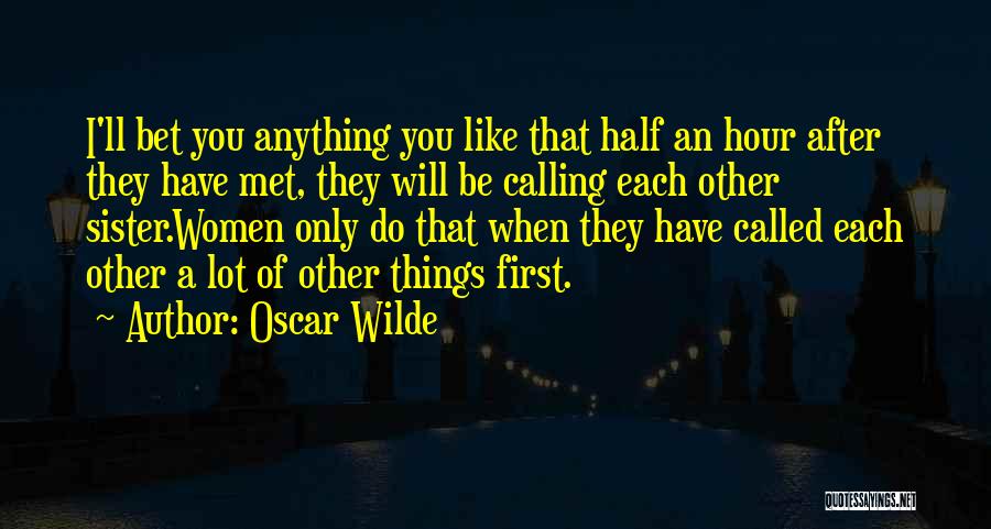 Oscar Wilde Quotes: I'll Bet You Anything You Like That Half An Hour After They Have Met, They Will Be Calling Each Other