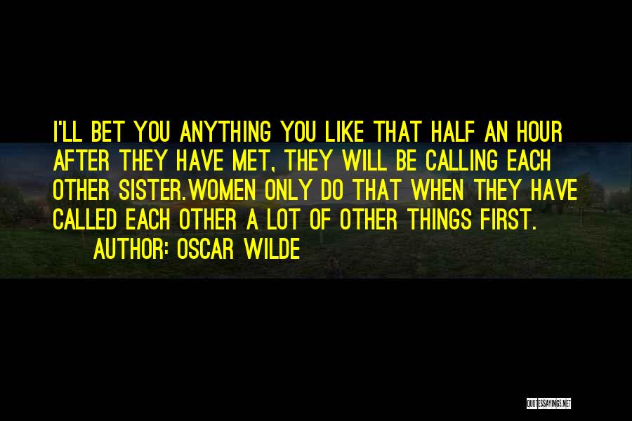 Oscar Wilde Quotes: I'll Bet You Anything You Like That Half An Hour After They Have Met, They Will Be Calling Each Other