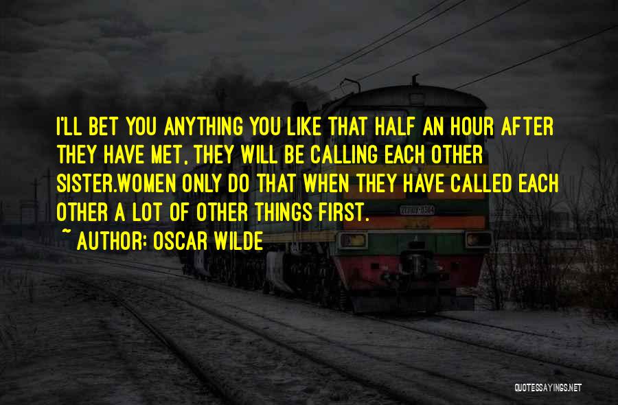 Oscar Wilde Quotes: I'll Bet You Anything You Like That Half An Hour After They Have Met, They Will Be Calling Each Other