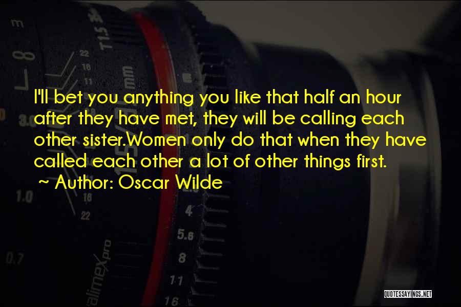 Oscar Wilde Quotes: I'll Bet You Anything You Like That Half An Hour After They Have Met, They Will Be Calling Each Other