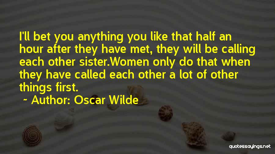 Oscar Wilde Quotes: I'll Bet You Anything You Like That Half An Hour After They Have Met, They Will Be Calling Each Other