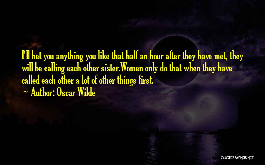 Oscar Wilde Quotes: I'll Bet You Anything You Like That Half An Hour After They Have Met, They Will Be Calling Each Other