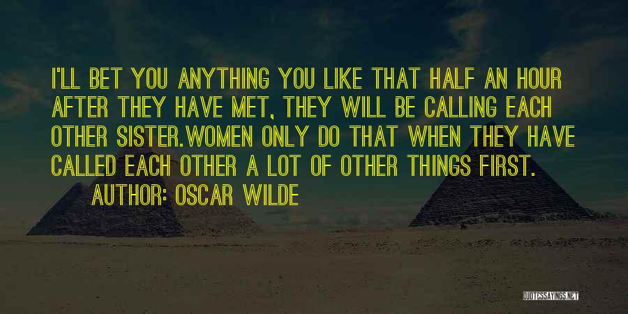 Oscar Wilde Quotes: I'll Bet You Anything You Like That Half An Hour After They Have Met, They Will Be Calling Each Other