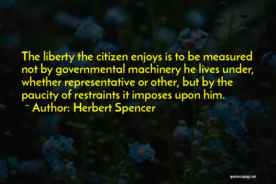 Herbert Spencer Quotes: The Liberty The Citizen Enjoys Is To Be Measured Not By Governmental Machinery He Lives Under, Whether Representative Or Other,