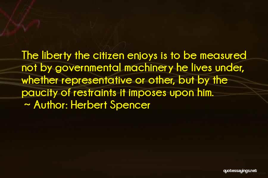 Herbert Spencer Quotes: The Liberty The Citizen Enjoys Is To Be Measured Not By Governmental Machinery He Lives Under, Whether Representative Or Other,