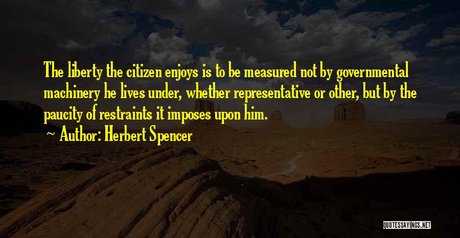 Herbert Spencer Quotes: The Liberty The Citizen Enjoys Is To Be Measured Not By Governmental Machinery He Lives Under, Whether Representative Or Other,