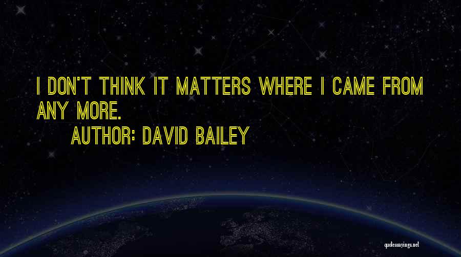 David Bailey Quotes: I Don't Think It Matters Where I Came From Any More.