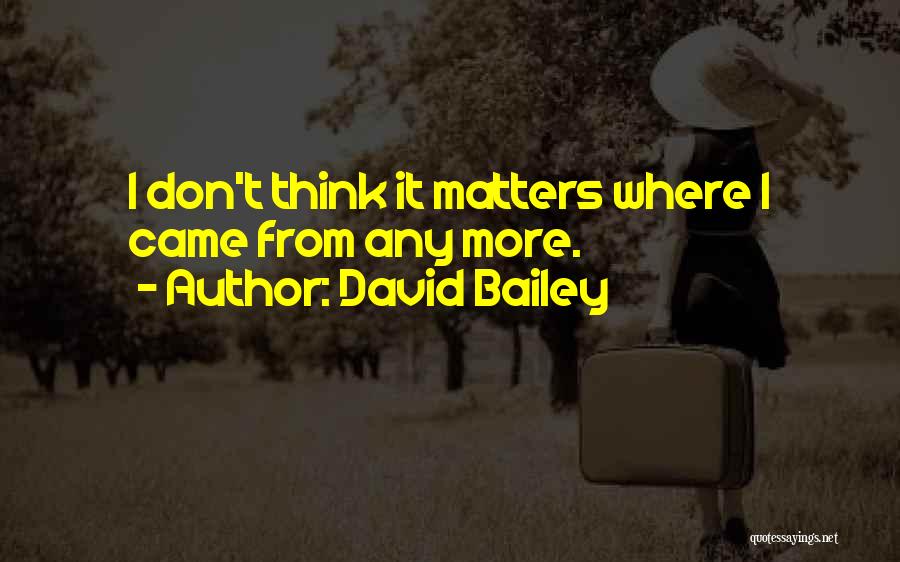 David Bailey Quotes: I Don't Think It Matters Where I Came From Any More.