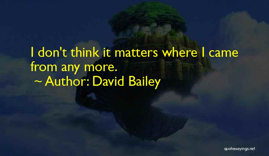 David Bailey Quotes: I Don't Think It Matters Where I Came From Any More.