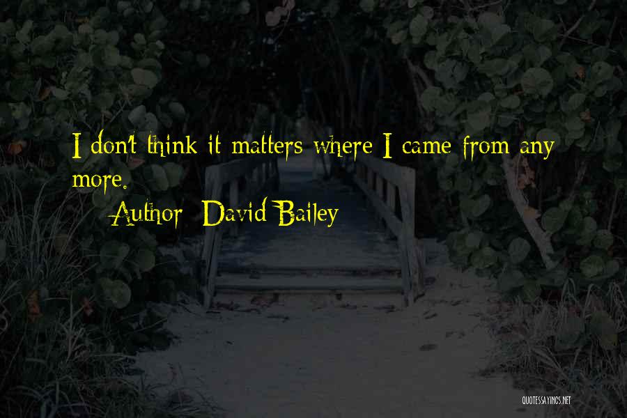 David Bailey Quotes: I Don't Think It Matters Where I Came From Any More.