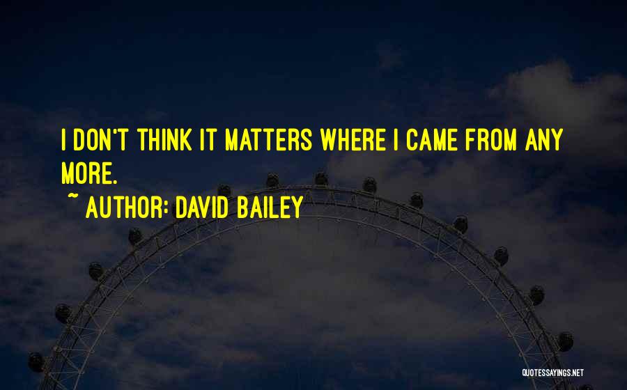 David Bailey Quotes: I Don't Think It Matters Where I Came From Any More.