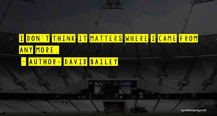 David Bailey Quotes: I Don't Think It Matters Where I Came From Any More.