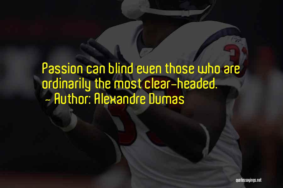 Alexandre Dumas Quotes: Passion Can Blind Even Those Who Are Ordinarily The Most Clear-headed.