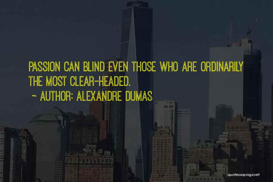 Alexandre Dumas Quotes: Passion Can Blind Even Those Who Are Ordinarily The Most Clear-headed.