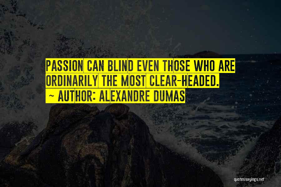 Alexandre Dumas Quotes: Passion Can Blind Even Those Who Are Ordinarily The Most Clear-headed.