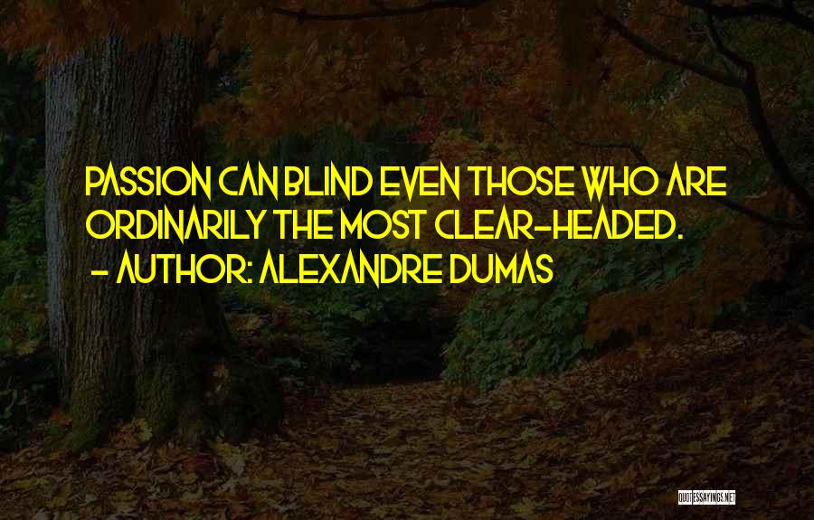 Alexandre Dumas Quotes: Passion Can Blind Even Those Who Are Ordinarily The Most Clear-headed.