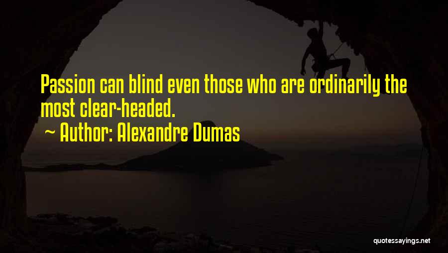 Alexandre Dumas Quotes: Passion Can Blind Even Those Who Are Ordinarily The Most Clear-headed.