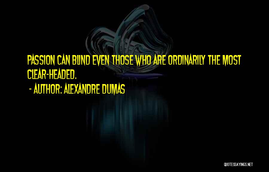 Alexandre Dumas Quotes: Passion Can Blind Even Those Who Are Ordinarily The Most Clear-headed.