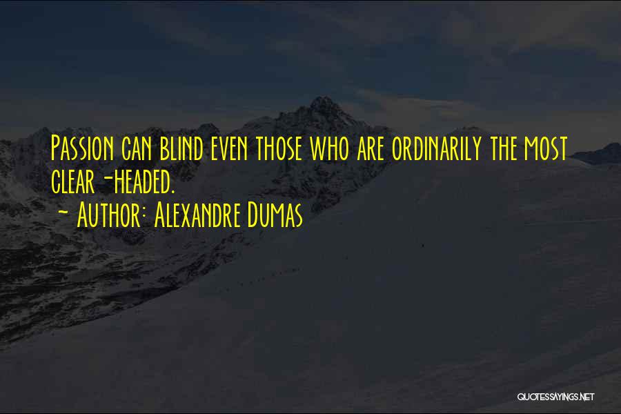 Alexandre Dumas Quotes: Passion Can Blind Even Those Who Are Ordinarily The Most Clear-headed.