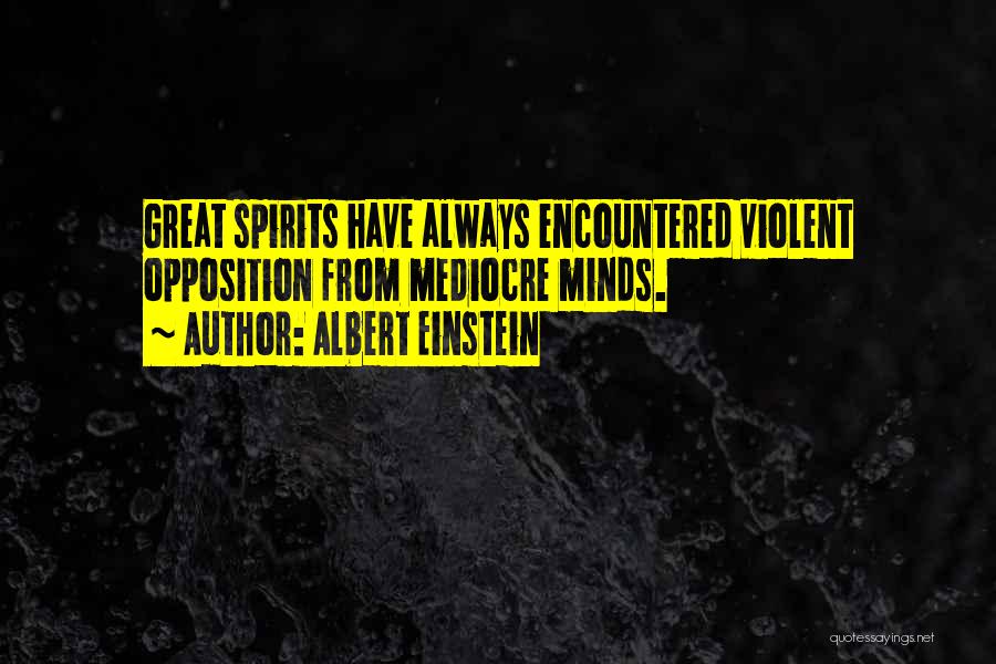 Albert Einstein Quotes: Great Spirits Have Always Encountered Violent Opposition From Mediocre Minds.