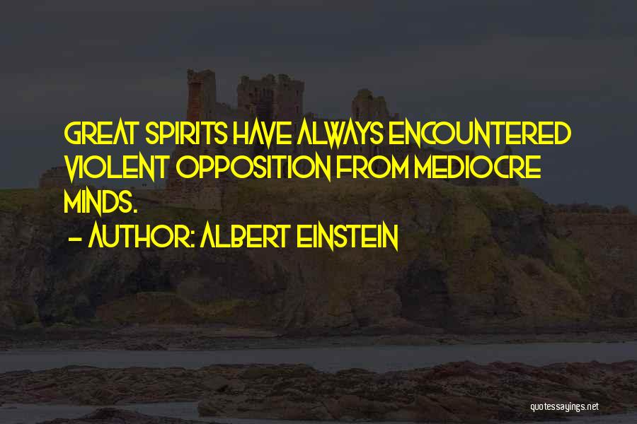 Albert Einstein Quotes: Great Spirits Have Always Encountered Violent Opposition From Mediocre Minds.