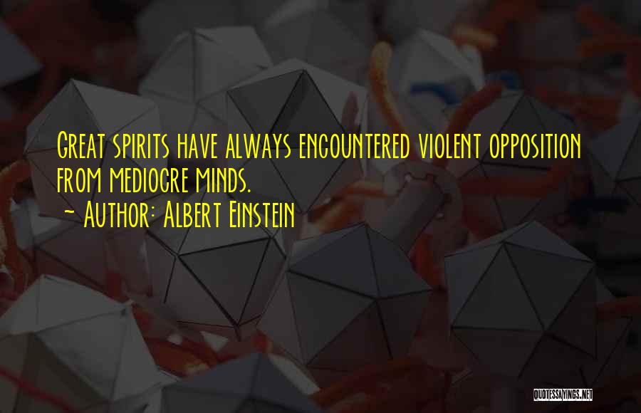 Albert Einstein Quotes: Great Spirits Have Always Encountered Violent Opposition From Mediocre Minds.