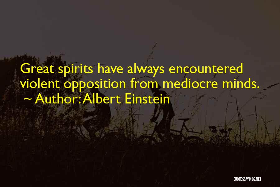Albert Einstein Quotes: Great Spirits Have Always Encountered Violent Opposition From Mediocre Minds.
