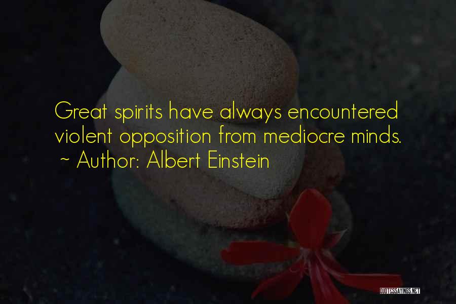 Albert Einstein Quotes: Great Spirits Have Always Encountered Violent Opposition From Mediocre Minds.