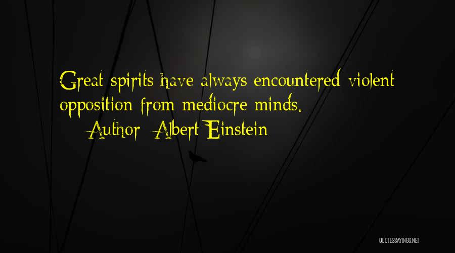 Albert Einstein Quotes: Great Spirits Have Always Encountered Violent Opposition From Mediocre Minds.