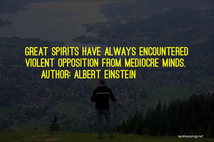 Albert Einstein Quotes: Great Spirits Have Always Encountered Violent Opposition From Mediocre Minds.